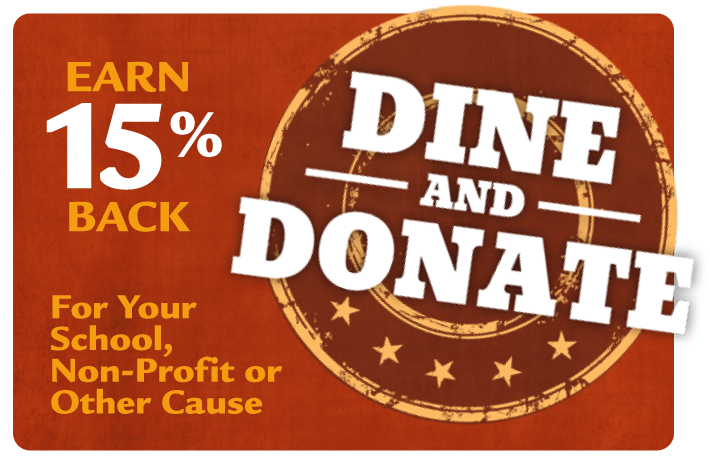 Dine and Donate.  Earn 15% back for your school, non-profit or other cause. Click for more info.